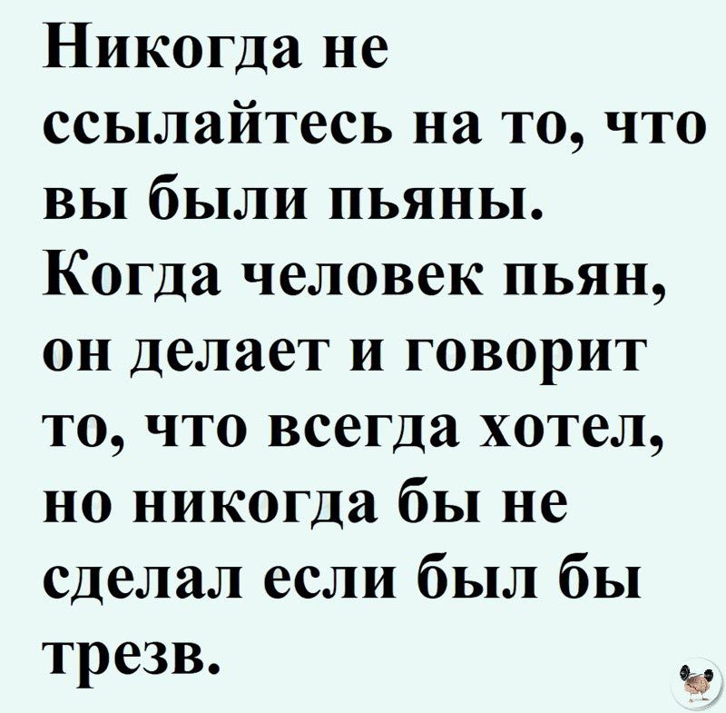 Никогда не ссылайтесь на то что вы были пьяны Когда человек пьян он делает и говорит то что всегда хотел но никогда бы не сделал если был бы трезв