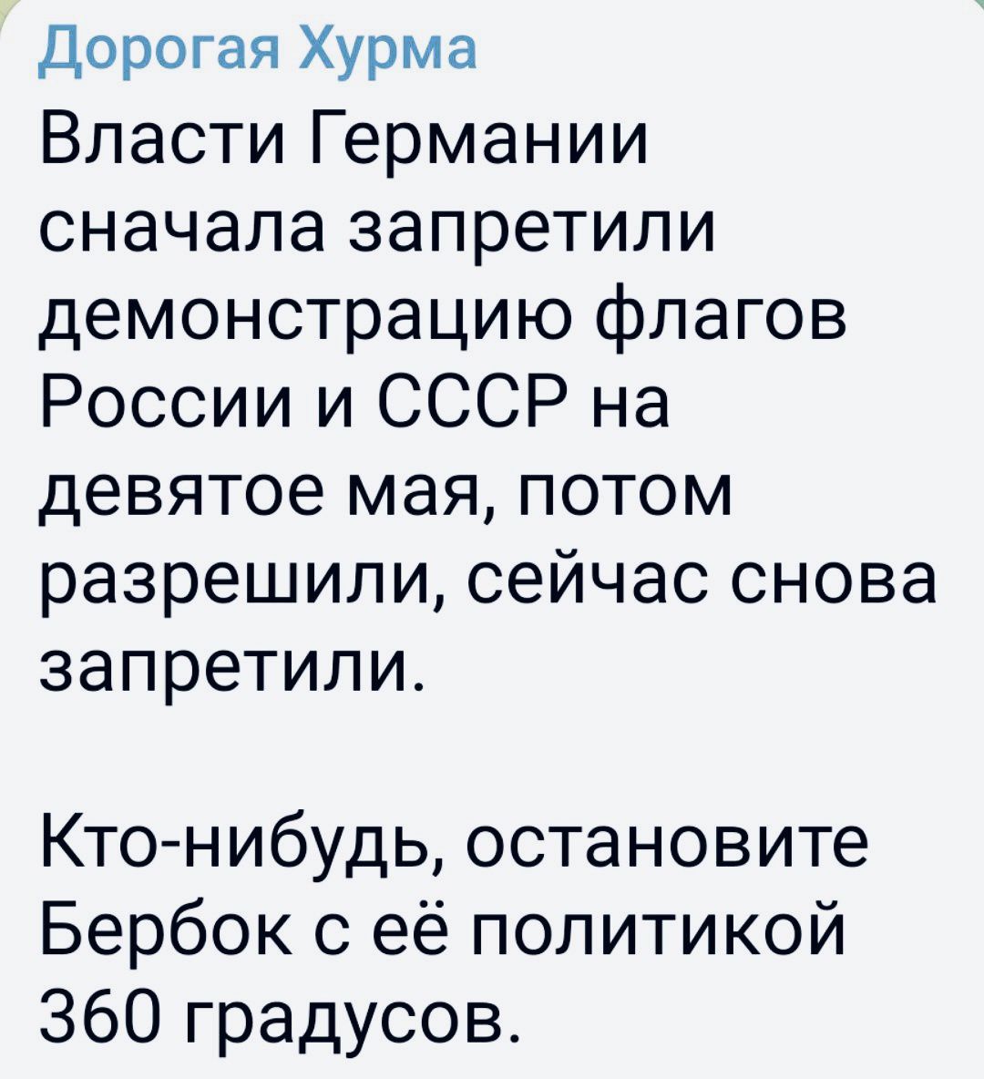 Дорогая Хурма Власти Германии сначала запретили демонстрацию флагов России и СССР на девятое мая потом разрешили сейчас снова запретили Кто нибудь остановите Бербок с её политикой 360 градусов