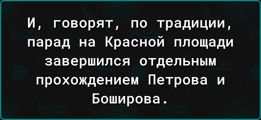 И говорят по традиции парад на Красной площади завершился ОТДЕЛЬНЫМ прохождением Петрова И Боширова