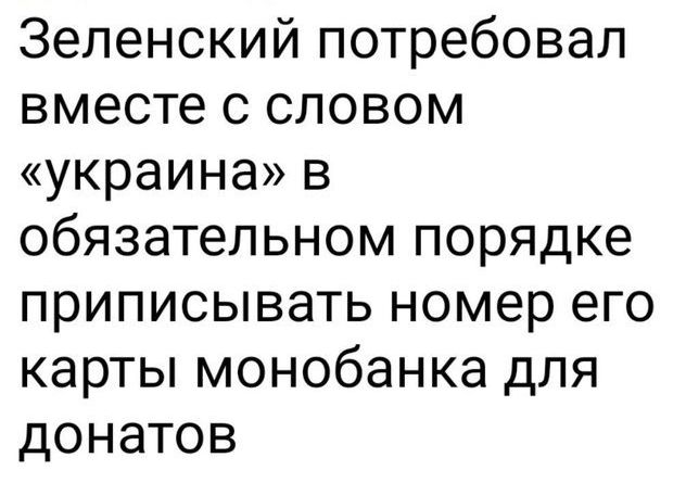 Зеленский потребовал вместе с словом украина В обязательном порядке приписывать номер его карты монобанка для донатов