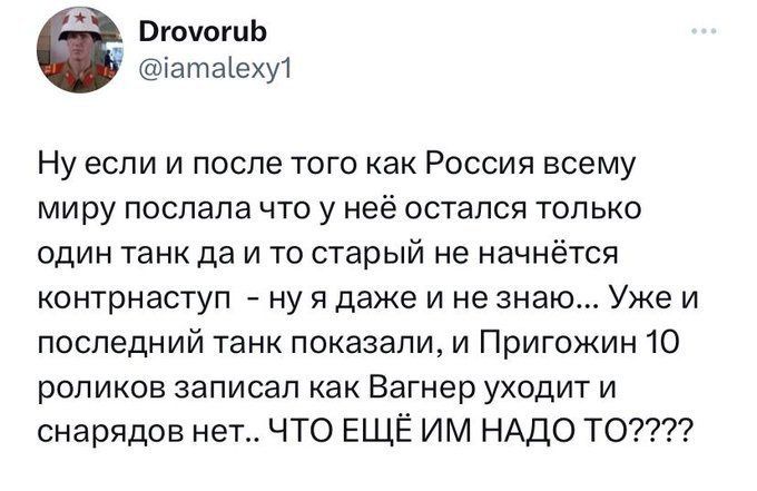 Вгшогиь ьатаъехут Ну если и после того как Россия всему миру послала что у неё остался только один танк да и то старый не начнётся ионтрнаступ ну я даже и не знаю Уже и последний танк показали и Пригожин 10 роликов записал как Вагнер уходит и снарядов нете ЧТО ЕЩЁ ИМ НАДО ТС