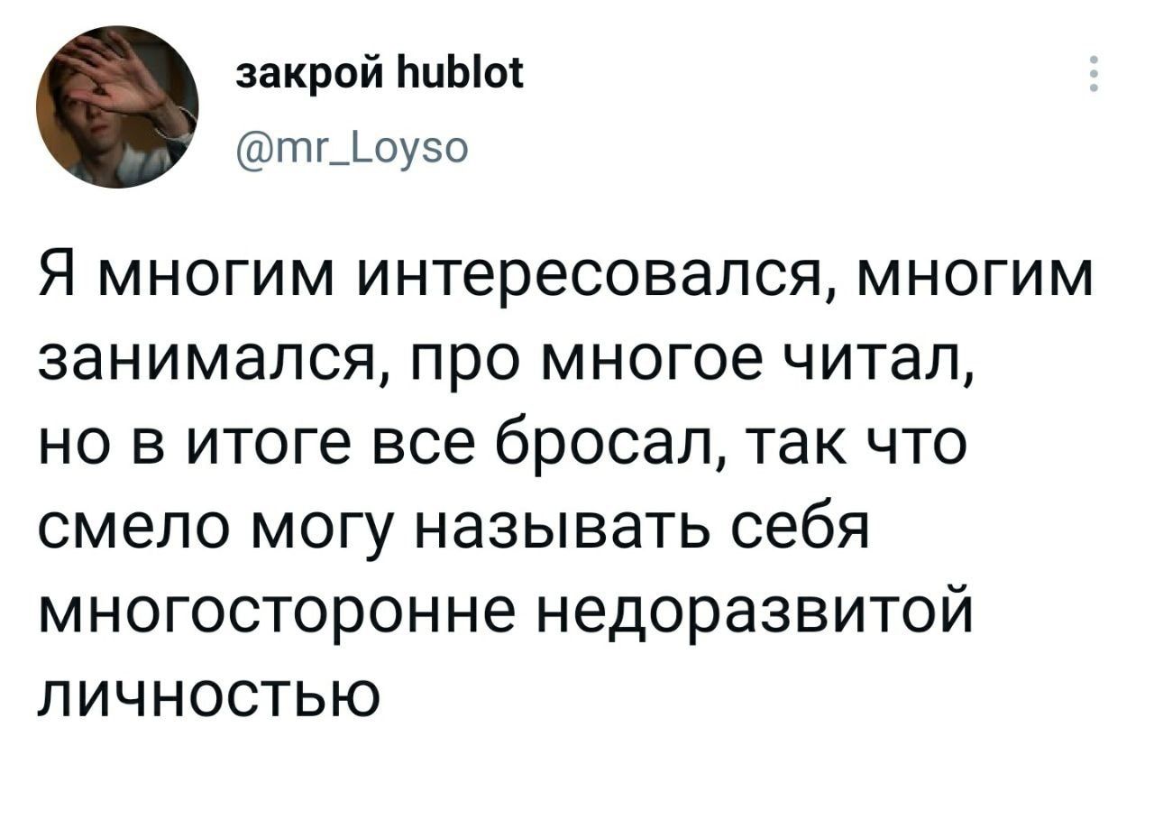 закрой иным птг__оу50 Я многим интересовался многим занимался про многое читал но в итоге все бросал так что смело могу называть себя многосторонне недоразвитой личностью