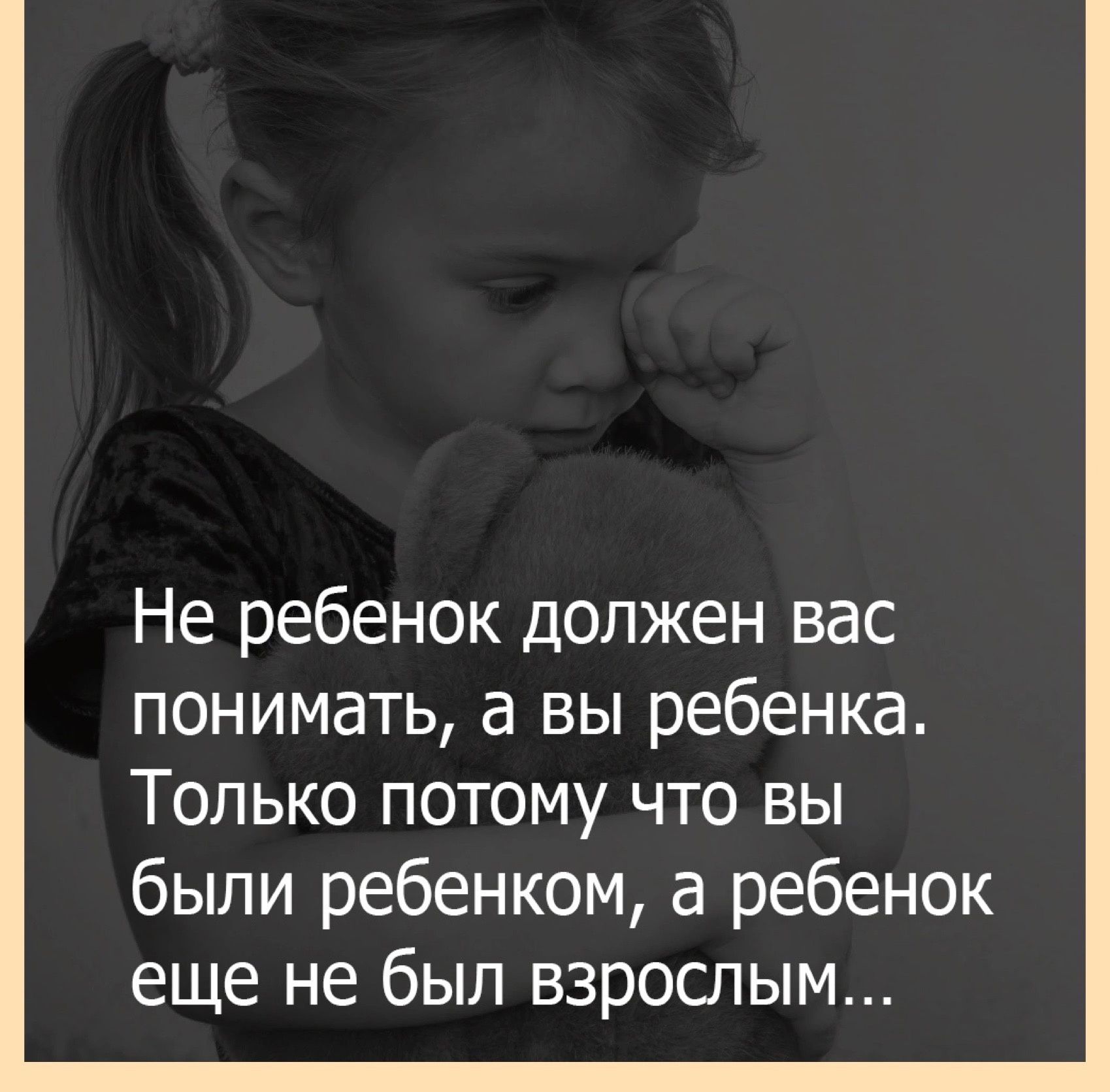 Не ребенок должен вас понимать а вы ребенка Только потому что вы были ребенком а ребенок еще не был взрослым