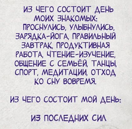 из ЧЕГО состоит АЕНЬ моих ЗНАКОМЫХ пгоснумсь УАЫБНУАИСЬ ЗАРЯАКА ЙОГА ПРАВИАЬНЫЙ ЗАВТРАК пгодуктивНАя РАБОТА ЧТЕНИЕ ИЗУЧЕНИЕ ОБЩЕНИЕ с СЕМЬЕЙ ТАНЦЫ спогг МЕАИТАЦИИ отход Ко сну ВОВРЕМЯ ИЗ ЧЕГО СОСТОИТ МОЙ АЕНЬ ИЗ ПОСЕАНИХ СИА