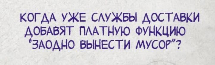 КОГАА УЖЕ САУЖБЫ ДОСТАВКИ АОБАБЯТ ПААТНУЮ ФУНКЦИЮ ЗАОАНО БЫНЕСТИ МУСОР