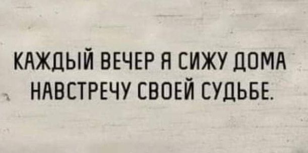 КАЖДЫЙ ВЕЧЕР Н СИЖУ ДОМА НАВСТРЕЧУ СВОЕЙ ЕУДЬБЕ