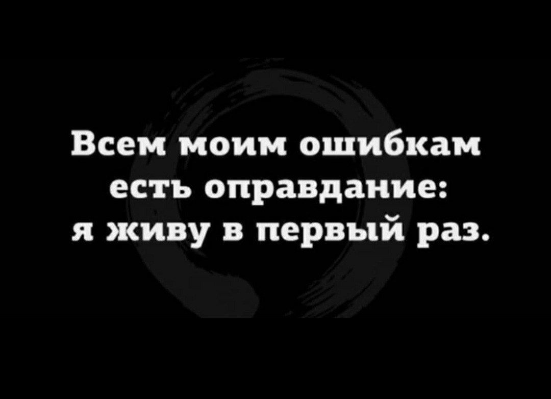 Всем моим ошибкам есть оправдание я живу в первый раз