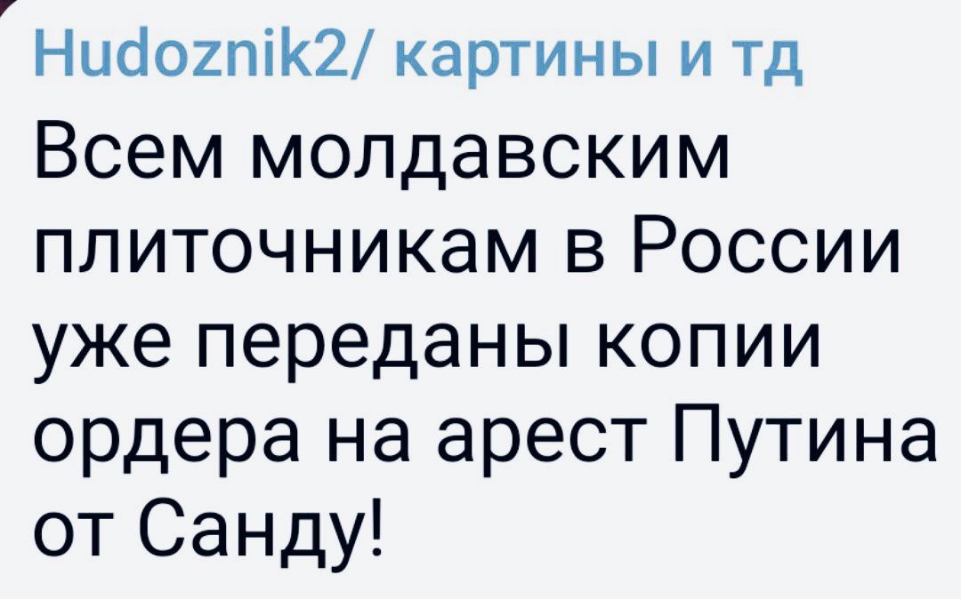 Ниаохпік2 картины и тд Всем МОЛдаВСКИМ ПЛИТОЧНИКЭМ В РОССИИ уже переданы КОПИИ ордера на арест Путина от Санду