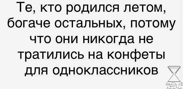 Те кто родился летом богаче остальных потому что они никогда не тратились на конфеты для одноклассников