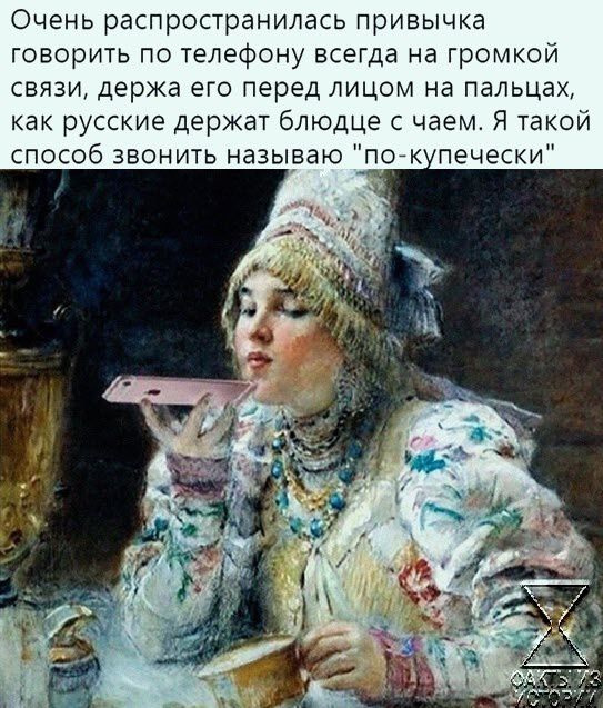 Очень распространилась привычка говорить по телефону всегда на громкой свиви держа его перед лицом на пальцах как русские держат блюдце с чаем Я такой способ звонить называю погк печески