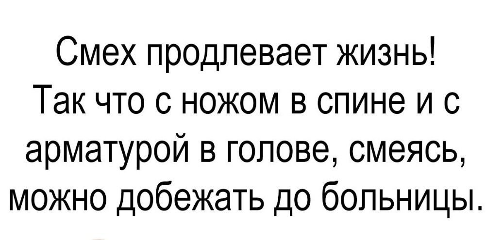 Смех продлевает жизнь Так что с ножом в спине и с арматурой в голове смеясь можно добежать до больницы