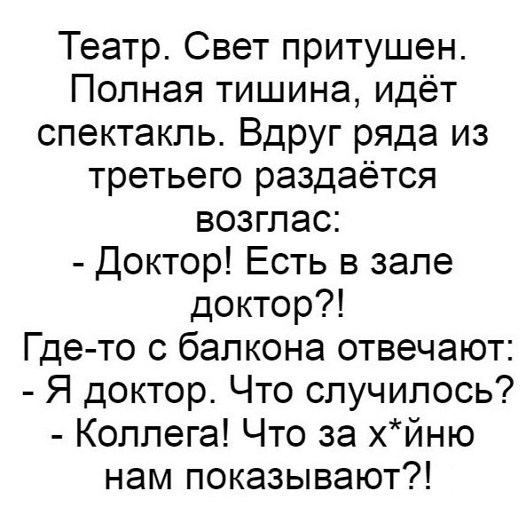 Театр Свет притушен Полная тишина идёт спектакль Вдруг ряда из третьего раздаётся возглас Доктор Есть в зале доктор Где то с балкона отвечают Я доктор Что случилось Коллега Что за хйню нам показывают