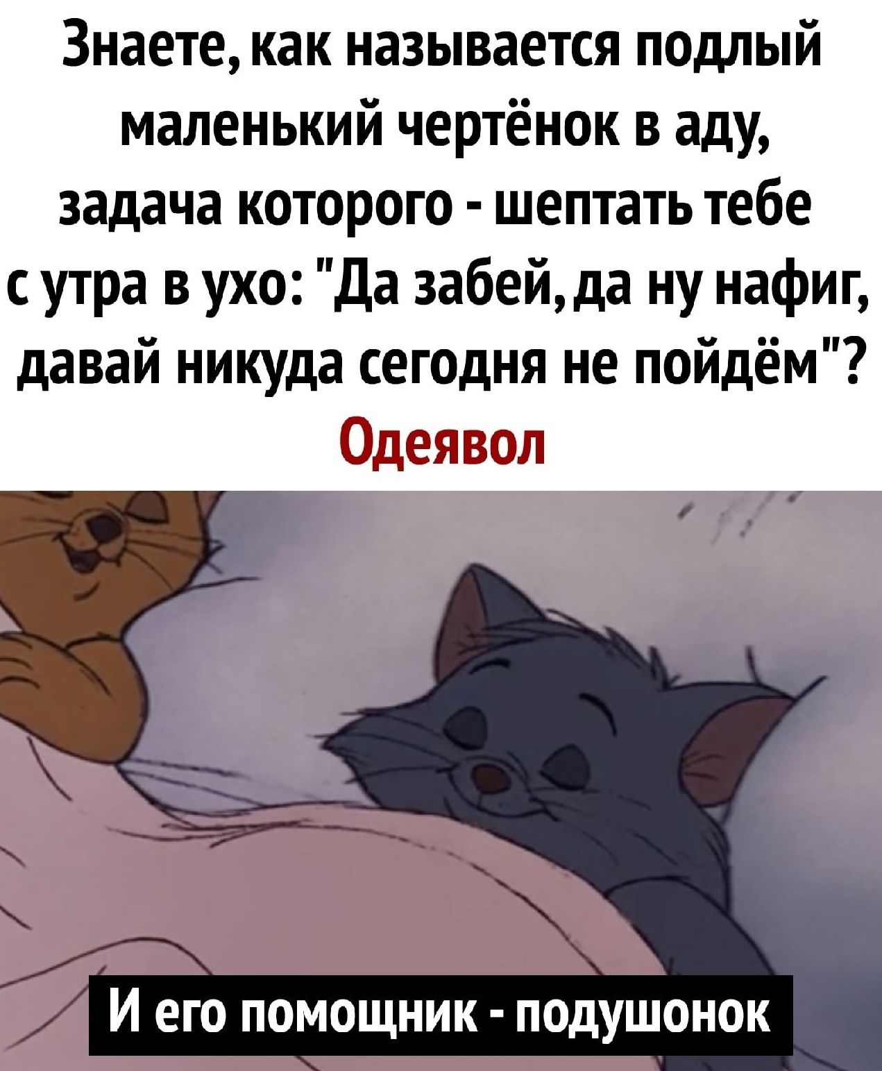 Знаете как называется подлый маленький чертёнок в аду задача которого шептать тебе с утра в ухо да забейда ну нафиг давай никуда сегодня не пойдём деявол И ЕГО ПОМОЩНИК ПОДУШОНОК