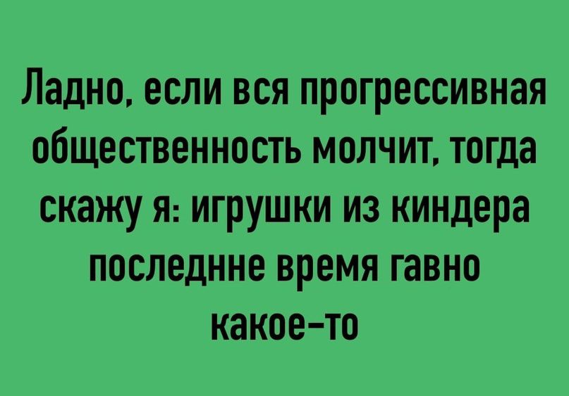Ладно если вся прогрессивная общественность молчит тогда скажу Я игрушки из киндера последнне время гавно какое то