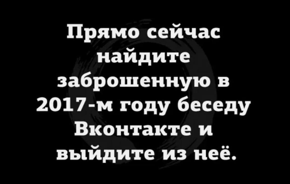 Прямо сейчас найдите заброшенную 2017 м году беседу Вконтакте и выйдите из неё