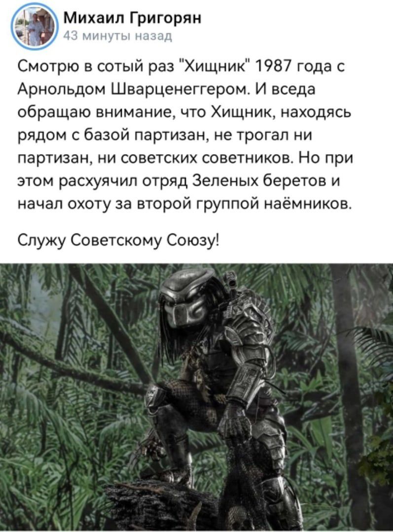 9 Михаил Григории Смотрю сотый раз Хищник 1987 года с Арнольдом Шварценеггером И вседа обращаю внимание что Хищник находясь рядом с базой партизан не трогал ии партизан ни советских советников Но при этом расхуячип отряд Зеленых беретов и начал охоту за второй группой наёмников Служу Советскому Союзу ху