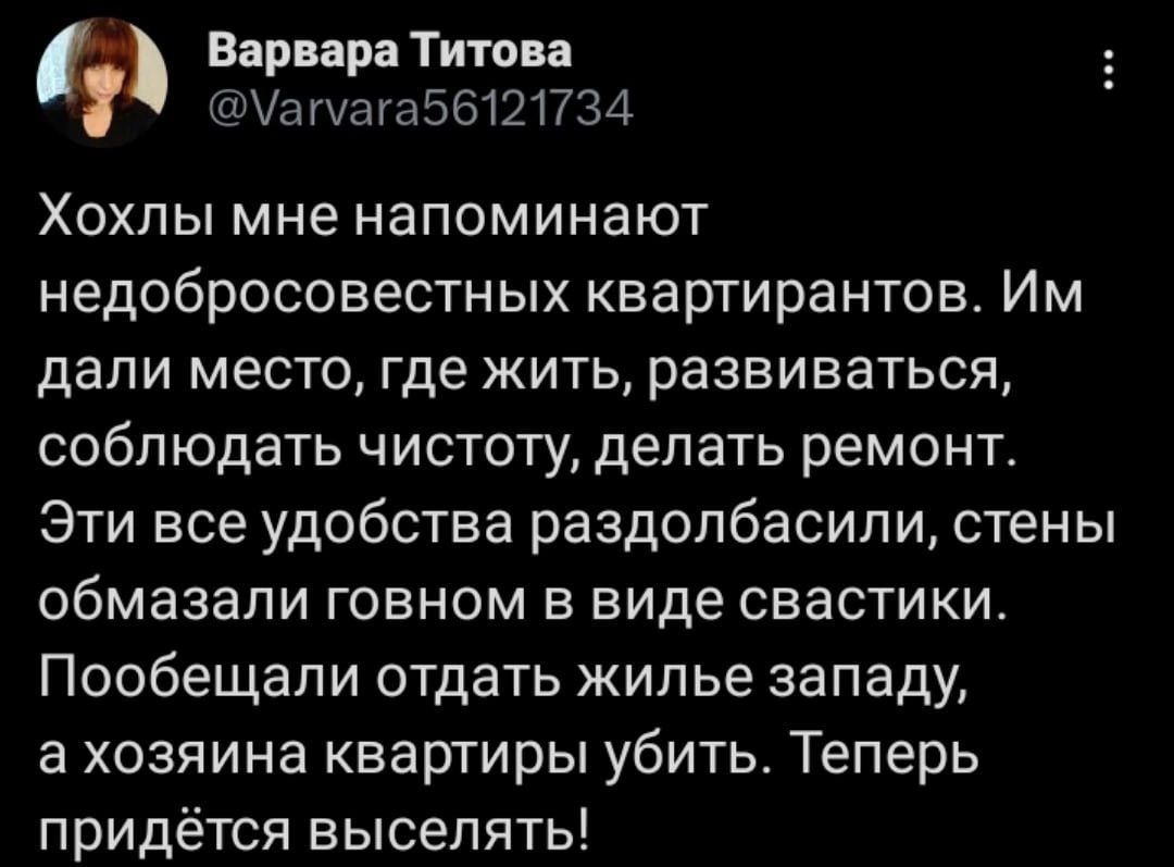 Варвара Титова Уашага56121734 Хохлы мне напоминают недобросовестных квартирантов Им дали место где жить развиваться соблюдать чистоту делать ремонт Эти все удобства раздолбасипи стены обмазали говном в виде свастики Пообещали отдать жилье западу а хозяина квартиры убить Теперь придётся выселять