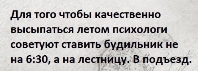 для ТОГО чтобы качественно высыпаться ЛЕТОМ ПСИХОЛОГИ советуют ставить будильник не на 630 а на лестницу В подъезд