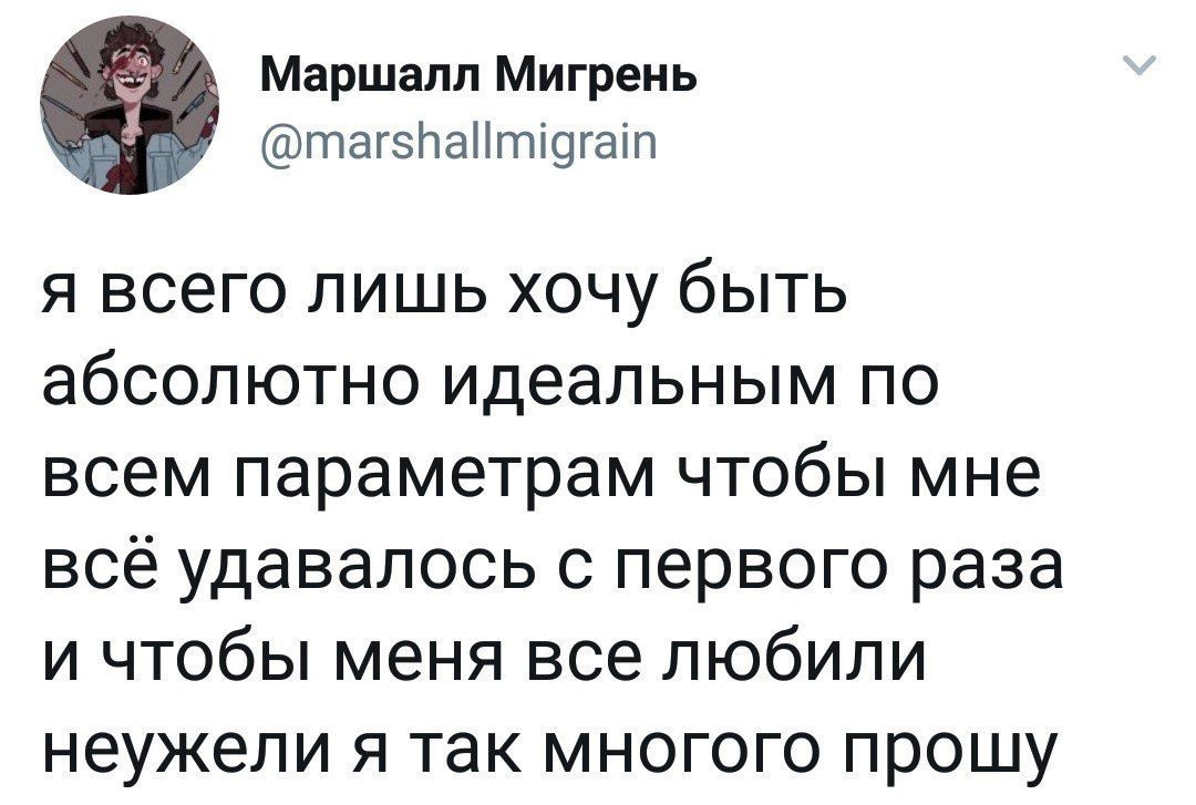 Маршалл Мигрень тагзлаптщгацп я всего лишь хочу быть абсолютно идеальным по всем параметрам чтобы мне всё удавалось с первого раза и чтобы меня все любили неужели я так многого прошу