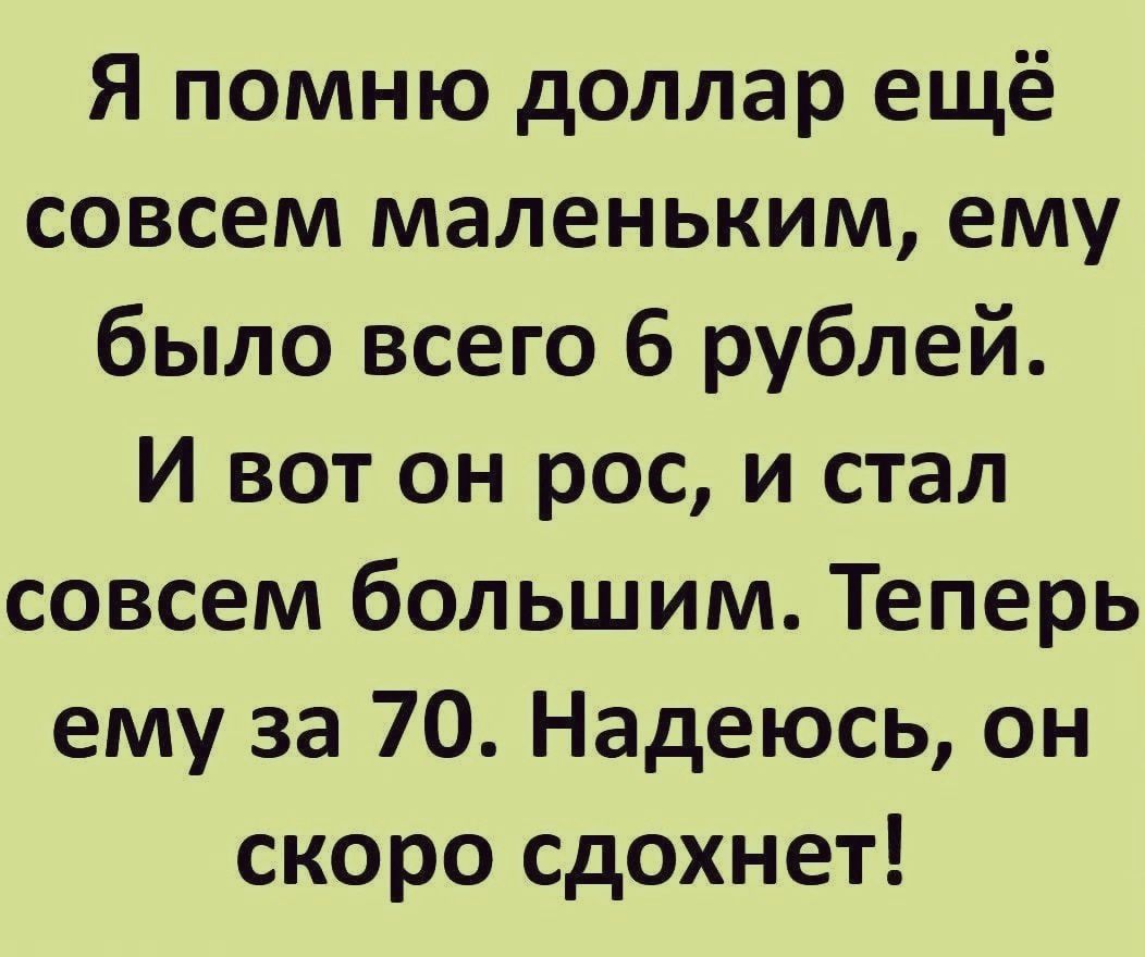 Я помню доллар ещё совсем маленьким ему было всего 6 рублей И вот он рос и стал совсем большим Теперь ему за 70 Надеюсь он скоро сдохнет