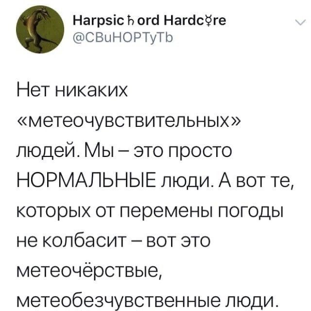 Нагрэіс Ь огсі Нагасёге СБЦНОРТуТЬ Нет никаких метеочувствитепьных людей Мы это просто НОРМАЛЬНЫЕ люди А вот те которых от перемены погоды не колбасит вот это метеочёрствые метеобезчувотвенные люди