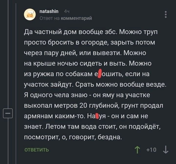паи мп им мрт да частный дом вообще абс Можно труп просто бросить в огороде зарыть потом через пару дней или вывезти Можно на крыше ночью сидеть и выть Можно из ружжа по собакам еошить если на участок зайдут Срать можно вообще везде Я одного чела знаю он яму на участке выкопал метров 20 глубиной грунт продал армянам какимто Наіуя он и сам не знает Летом там вода стоит он подойдёт посмотрит о говор