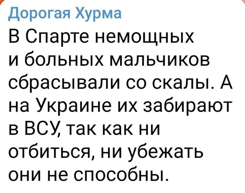 Дорогая Хурма В Спарте немощных и больных мальчиков сбрасывали со скалы А на Украине их забирают в ВСУ так как ни отбиться ни убежать они не способны
