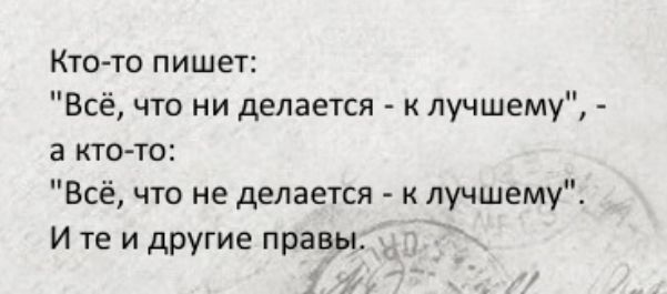 Кто то пишет Всё что ни делается к лучшему а кто то Всё что не делается лучшему И те и другие правы