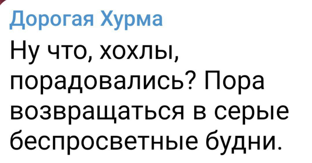 Дорогая Хурма Ну что хохлы порадовались Пора возвращаться в серые беспросветные будни