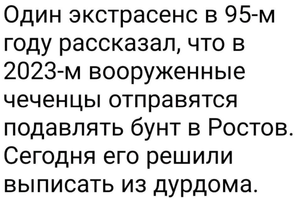 Один экстрасенс в 95м году рассказал что в 2023 м вооруженные чечеНЦЬотправятся подавлять бунт в Ростов Сегодня его решили выписать из дурдома