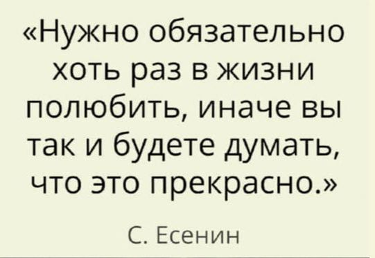 Нужно обязательно хоть раз в жизни полюбить иначе вы так и будете думать что это прекрасно С Есенин