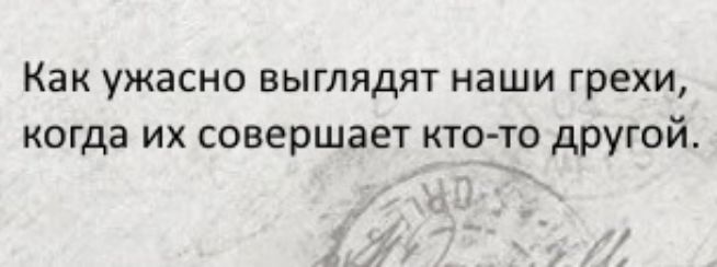 Как ужасно выглядят наши грехи когда их совершает кто то другой