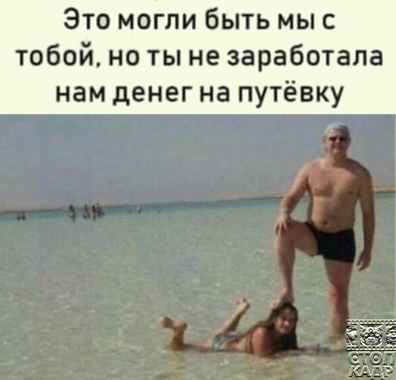 Это могли быть мыс тобой но ты не заработала нам денег на путёвку