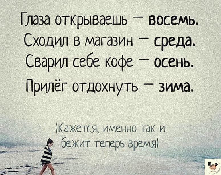 Глаза открываешь _ восемь Сходил магазин среда Сварил себе кофе осень Прилёг отдохнуть зима Кажется именно так и бежит теперь время я ж_ 3 ч