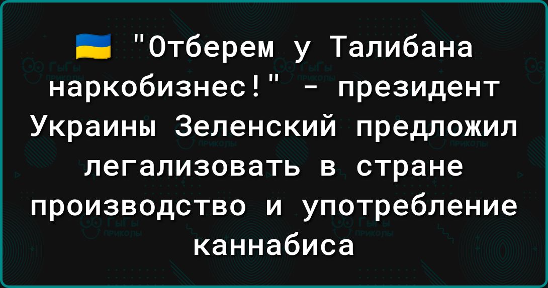 Отберем у Талибана наркобизнес президент Украины Зеленский предложил легализовать в стране производство и употребление каннабиса