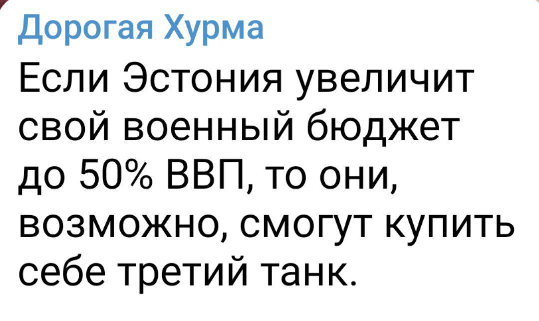 Дорогая Хурма Если Эстония увеличит свой военный бюджет до 50 ВВП то они возможно смогут купить себе третий танк