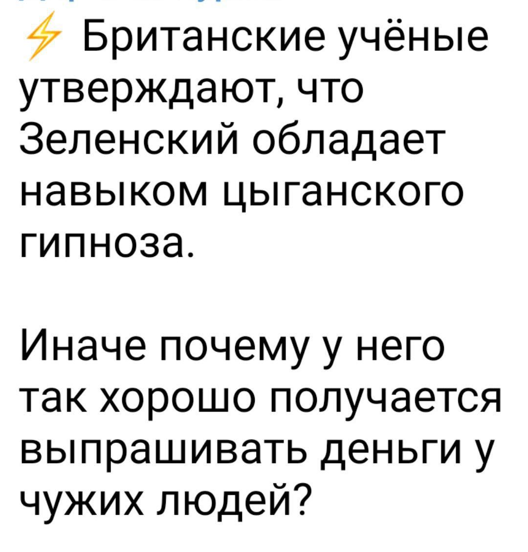 47 Британские учёные утверждают что Зеленский обладает навыком цыганского гипноза Иначе почему у него так хорошо получается выпрашивать деньги у чужих людей