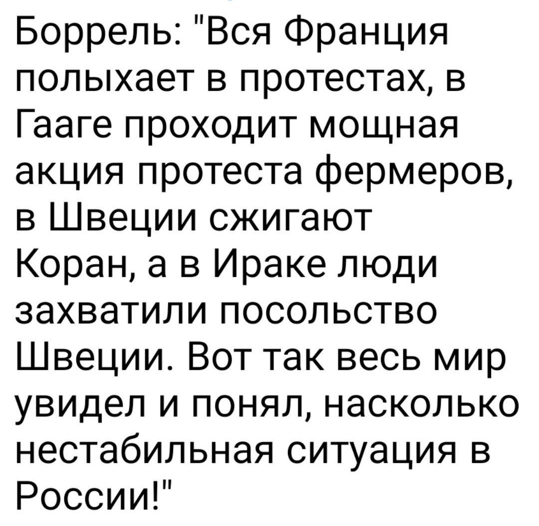 Боррель Вся Франция полыхает в протестах в Гааге проходит мощная акция протеста фермеров в Швеции сжигают Коран а в Ираке люди захватили посольство Швеции Вот так весь мир увидел и понял насколько нестабильная ситуация в России