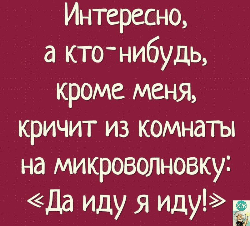 Интересно кто нибудь кроме меня кричит из комнаты на микроволновку да Иду я иду
