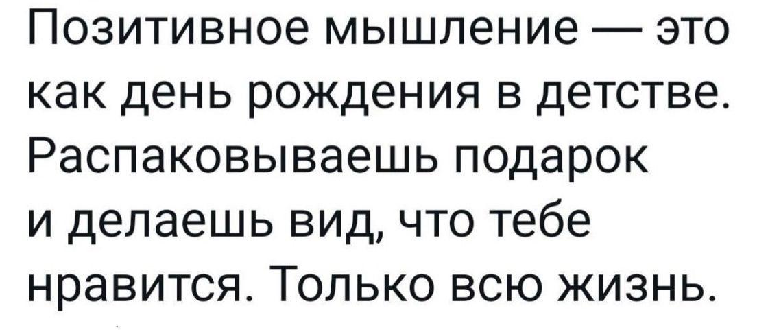 Позитивное мышление это как день рождения в детстве Распаковываешь подарок и делаешь вид что тебе нравится Только всю жизнь