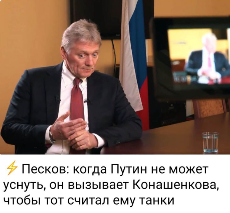 Песков когда Путин не может уснуть он вызывает Конашенкова чтобы тот считал ему танки