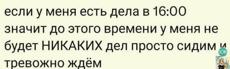 если у меня есть дела в 1600 ЗНЗЧИТ до ЭТОГО времени у меня не будет НИКАКИХ дел просто сидимд тревожно ждём