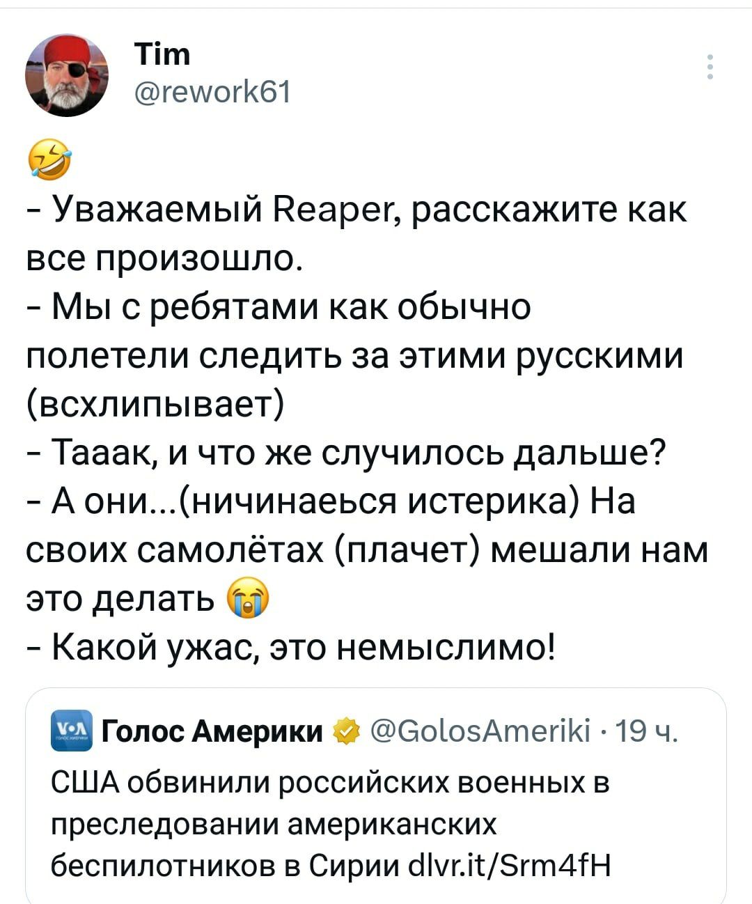 Тт геиюгкбт Уважаемый Пеарег расскажите как все произошло Мыс ребятами как обычно полетели следить за этими русскими всхлипывает Тааак и что же случилось дальше А ониничинаеься истерика На своих самолётах плачет мешали нам это делать 0 Какой ужас это немыслимо Голос Америки БоіоэАтегіЮ 19 ч США обвинили российских военных в преследовании американских беспилотников в Сирии сНутЗгтдгн