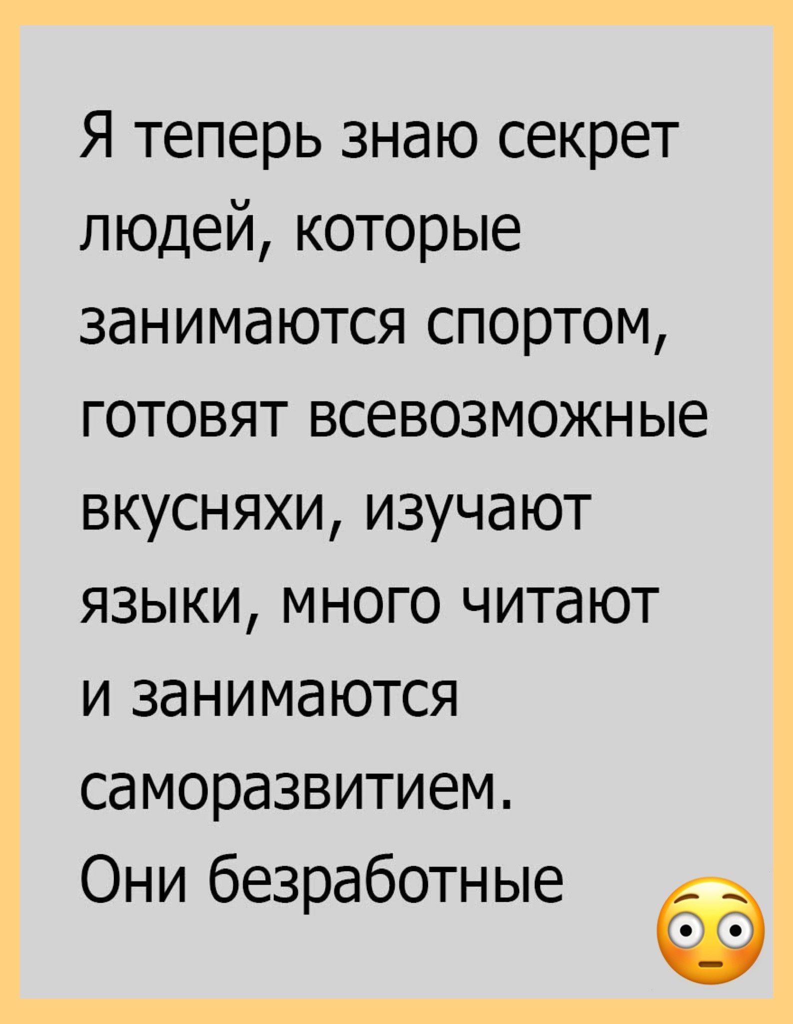 Я теперь знаю секрет людей которые занимаются спортом готовят всевозможные вкусняхи изучают ЯЗЫКИ МНОГО читают и занимаются саморазвитием Они безработные