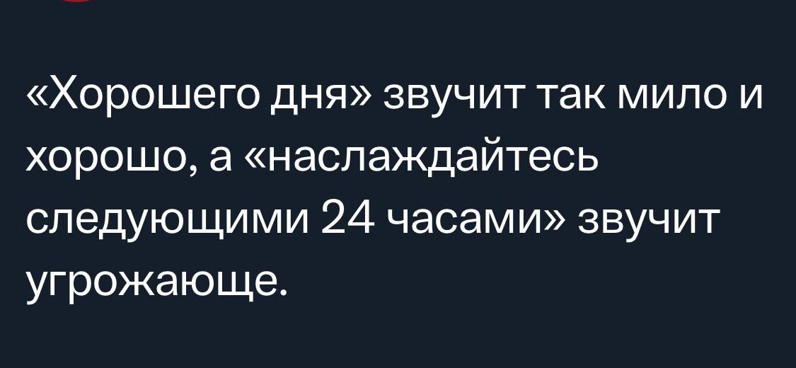 ХОРОШЕГО ДНЯ ЗВУЧИТ ТЭК МИЛО И хорошо а наслаждайтесь следующими 24 часами звучит угрожающе