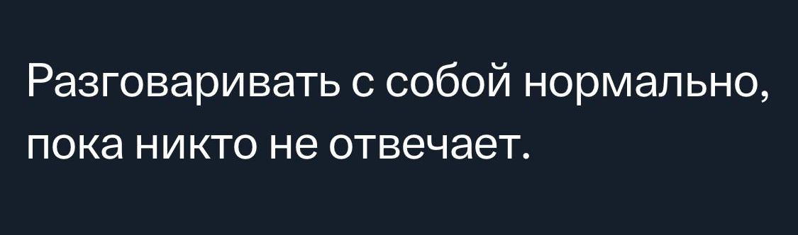 Разговаривать собой нормально пока никто не отвечает
