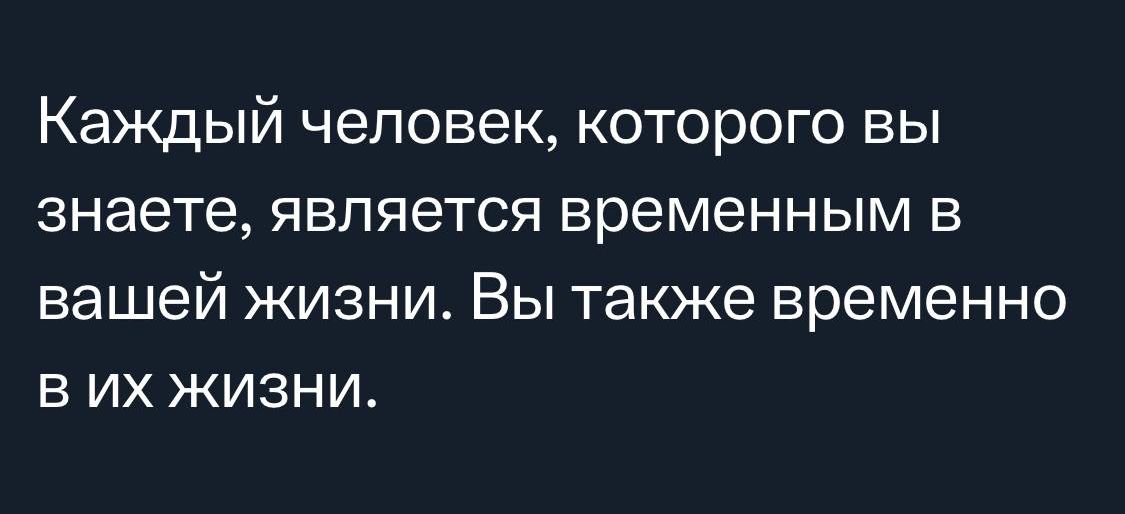 Каждый человек которого вы знаете является временным в вашей жизни Вы также временно в их жизни