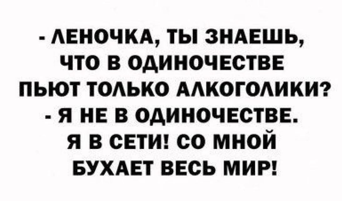 Авночм ты ЗНАЕШЬ что в одиночестве пьют тодько мкогодикт я не в одиночестве я в свтш со мной вухдвт весь миг