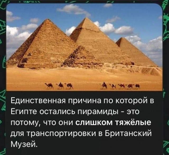 Единственная причина по которой в Египте остались пирамиды это потому что они слишком тяжёлые для транспортировки в Британский Музей