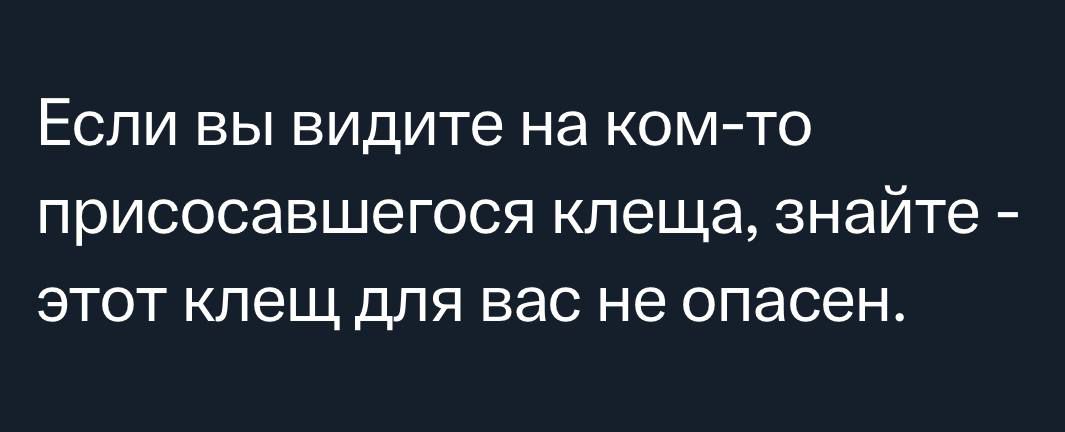 ЕСЛИ ВЫ видите на КОМ ТО ПрИСОСЭВШеГОСЯ клеща знайте ЭТОТ клещ для Вас не опасен